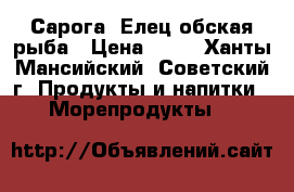 Сарога, Елец обская рыба › Цена ­ 50 - Ханты-Мансийский, Советский г. Продукты и напитки » Морепродукты   